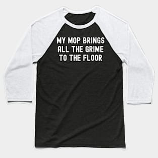 My mop brings all the grime to the floor Baseball T-Shirt